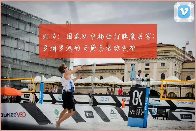 利马：国家队中梅西打牌最厉害；罗梅罗泡的马黛茶堪称灾难