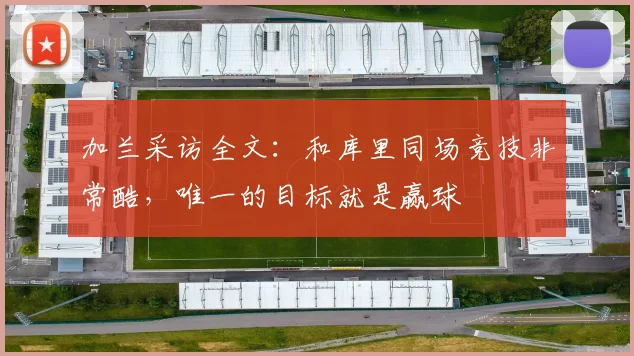 加兰采访全文：和库里同场竞技非常酷，唯一的目标就是赢球
