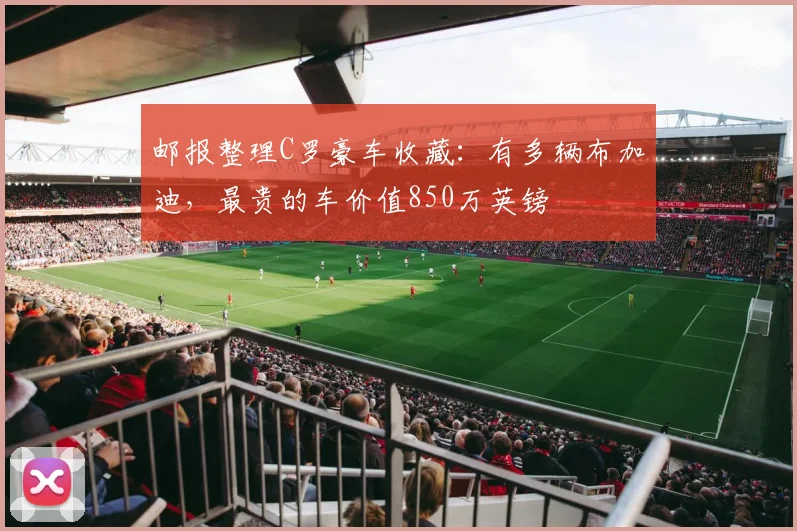 邮报整理C罗豪车收藏：有多辆布加迪，最贵的车价值850万英镑