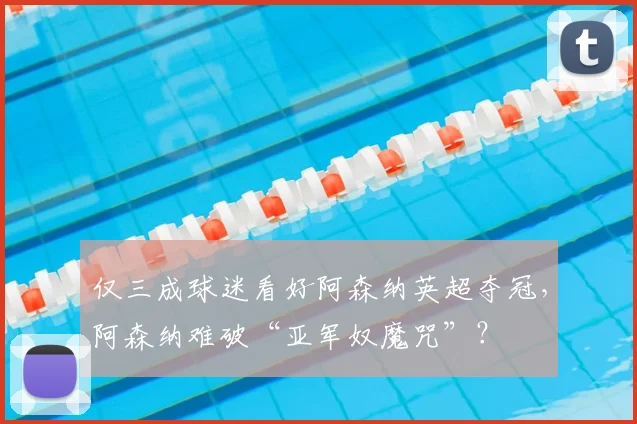 仅三成球迷看好阿森纳英超夺冠，阿森纳难破“亚军奴魔咒”？