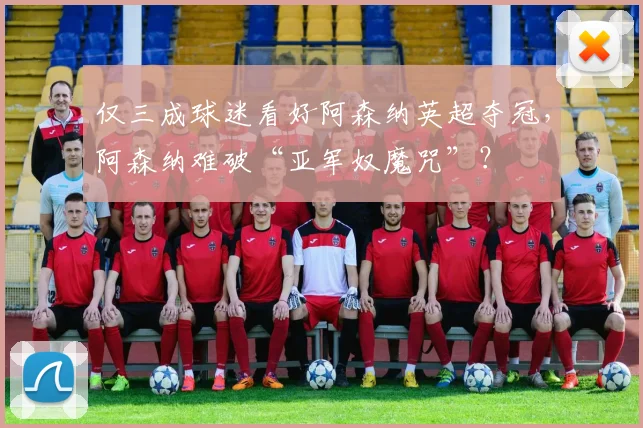 仅三成球迷看好阿森纳英超夺冠，阿森纳难破“亚军奴魔咒”？