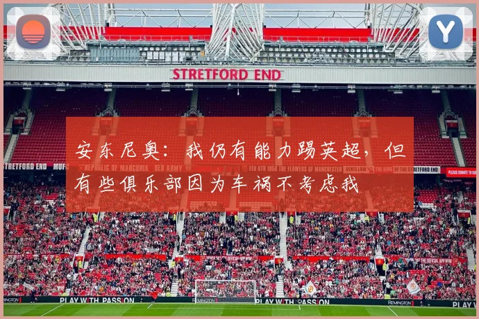 安东尼奥：我仍有能力踢英超，但有些俱乐部因为车祸不考虑我