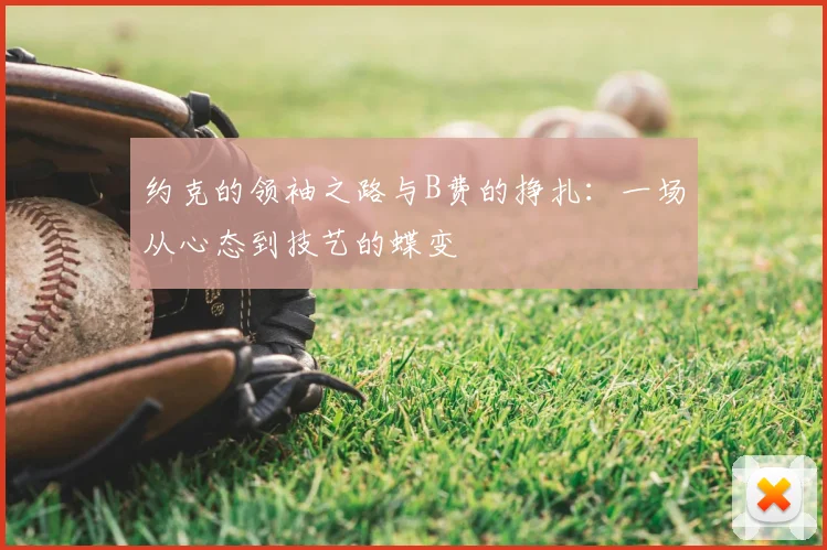 约克的领袖之路与B费的挣扎：一场从心态到技艺的蝶变