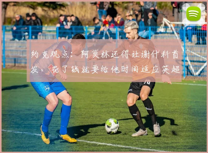 约克观点：阿莫林还得让谢什科首发，花了钱就要给他时间适应英超