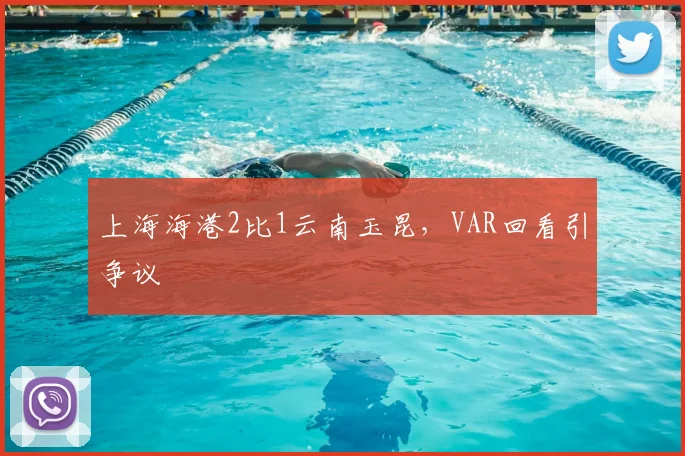 上海海港2比1云南玉昆，VAR回看引争议
