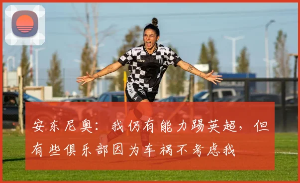 安东尼奥：我仍有能力踢英超，但有些俱乐部因为车祸不考虑我